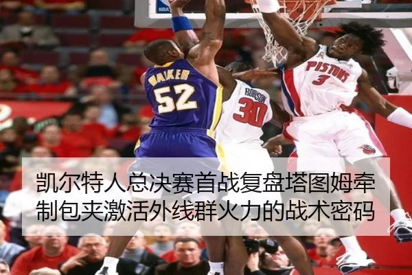 凯尔特人总决赛首战复盘塔图姆牵制包夹激活外线群火力的战术密码