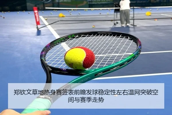 郑钦文草地热身赛签表前瞻发球稳定性左右温网突破空间与赛季走势